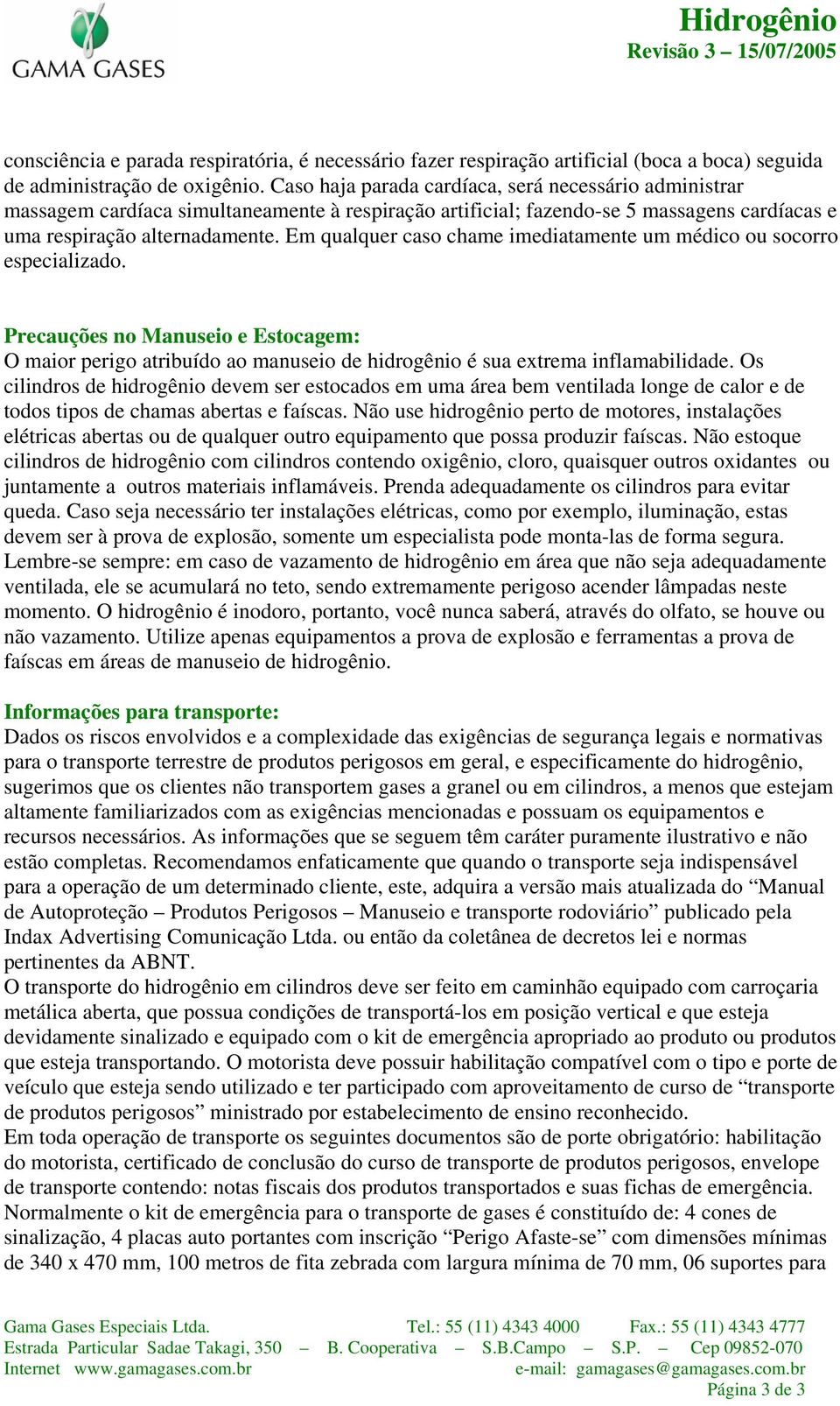 Em qualquer caso chame imediatamente um médico ou socorro especializado. Precauções no Manuseio e Estocagem: O maior perigo atribuído ao manuseio de hidrogênio é sua extrema inflamabilidade.