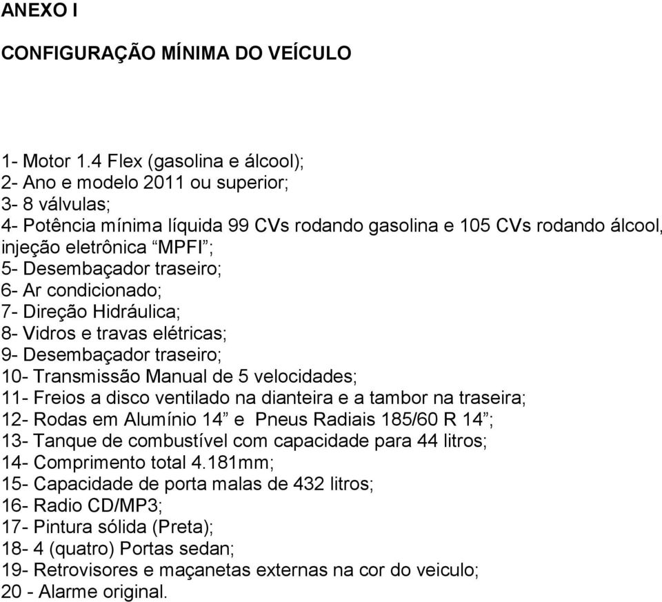 traseiro; 6- Ar condicionado; 7- Direção Hidráulica; 8- Vidros e travas elétricas; 9- Desembaçador traseiro; 10- Transmissão Manual de 5 velocidades; 11- Freios a disco ventilado na dianteira e a