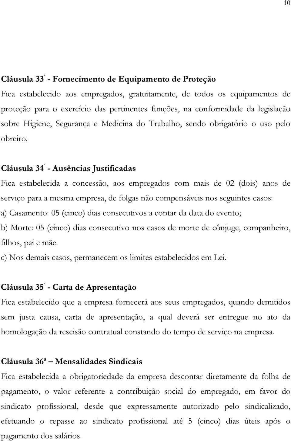 Cláusula 34 ª - Ausências Justificadas Fica estabelecida a concessão, aos empregados com mais de 02 (dois) anos de serviço para a mesma empresa, de folgas não compensáveis nos seguintes casos: a)