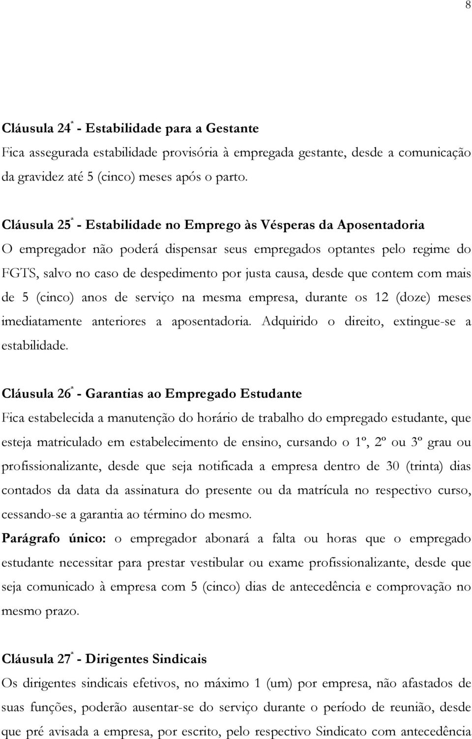 desde que contem com mais de 5 (cinco) anos de serviço na mesma empresa, durante os 12 (doze) meses imediatamente anteriores a aposentadoria. Adquirido o direito, extingue-se a estabilidade.