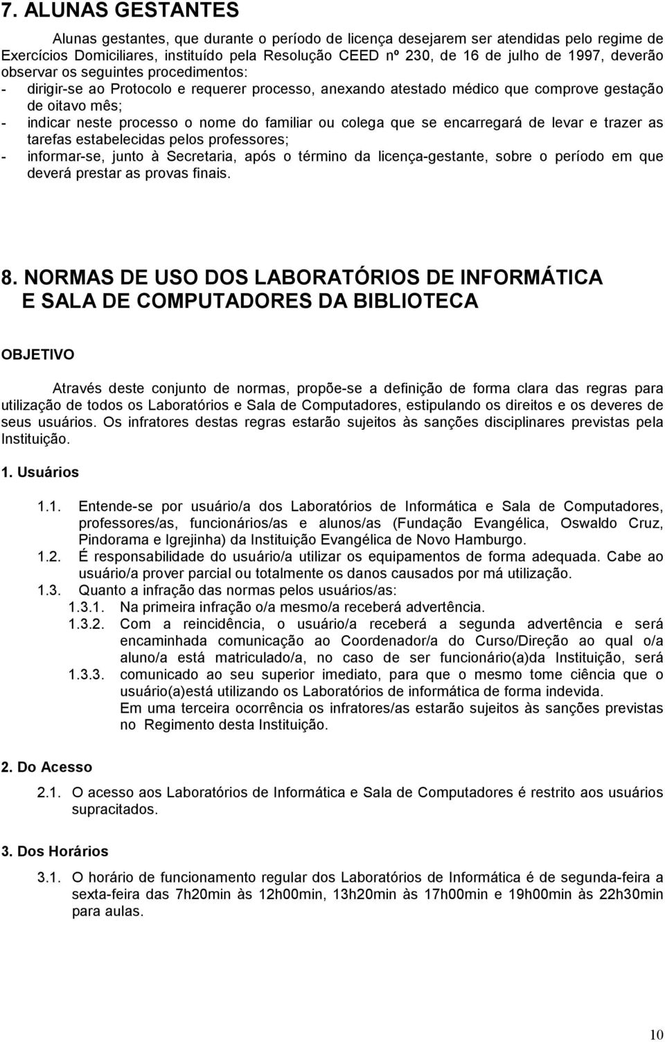 ou colega que se encarregará de levar e trazer as tarefas estabelecidas pelos professores; - informar-se, junto à Secretaria, após o término da licença-gestante, sobre o período em que deverá prestar