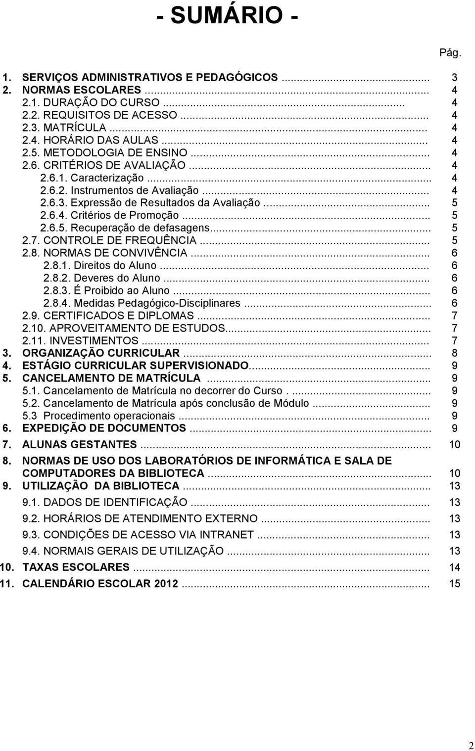 .. 5 2.6.5. Recuperação de defasagens... 5 2.7. CONTROLE DE FREQUÊNCIA... 5 2.8. NORMAS DE CONVIVÊNCIA... 6 2.8.1. Direitos do Aluno... 6 2.8.2. Deveres do Aluno... 6 2.8.3. É Proibido ao Aluno... 6 2.8.4.