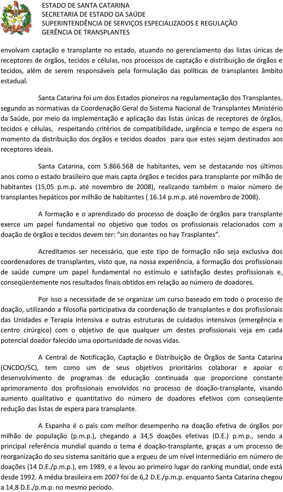 Santa Catarina foi um dos Estados pioneiros na regulamentação dos Transplantes, segundo as normativas da Coordenação Geral do Sistema Nacional de Transplantes Ministério da Saúde, por meio da