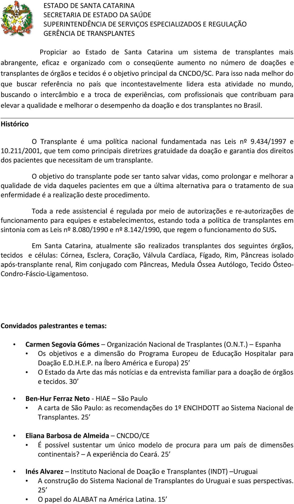 Para isso nada melhor do que buscar referência no país que incontestavelmente lidera esta atividade no mundo, buscando o intercâmbio e a troca de experiências, com profissionais que contribuam para