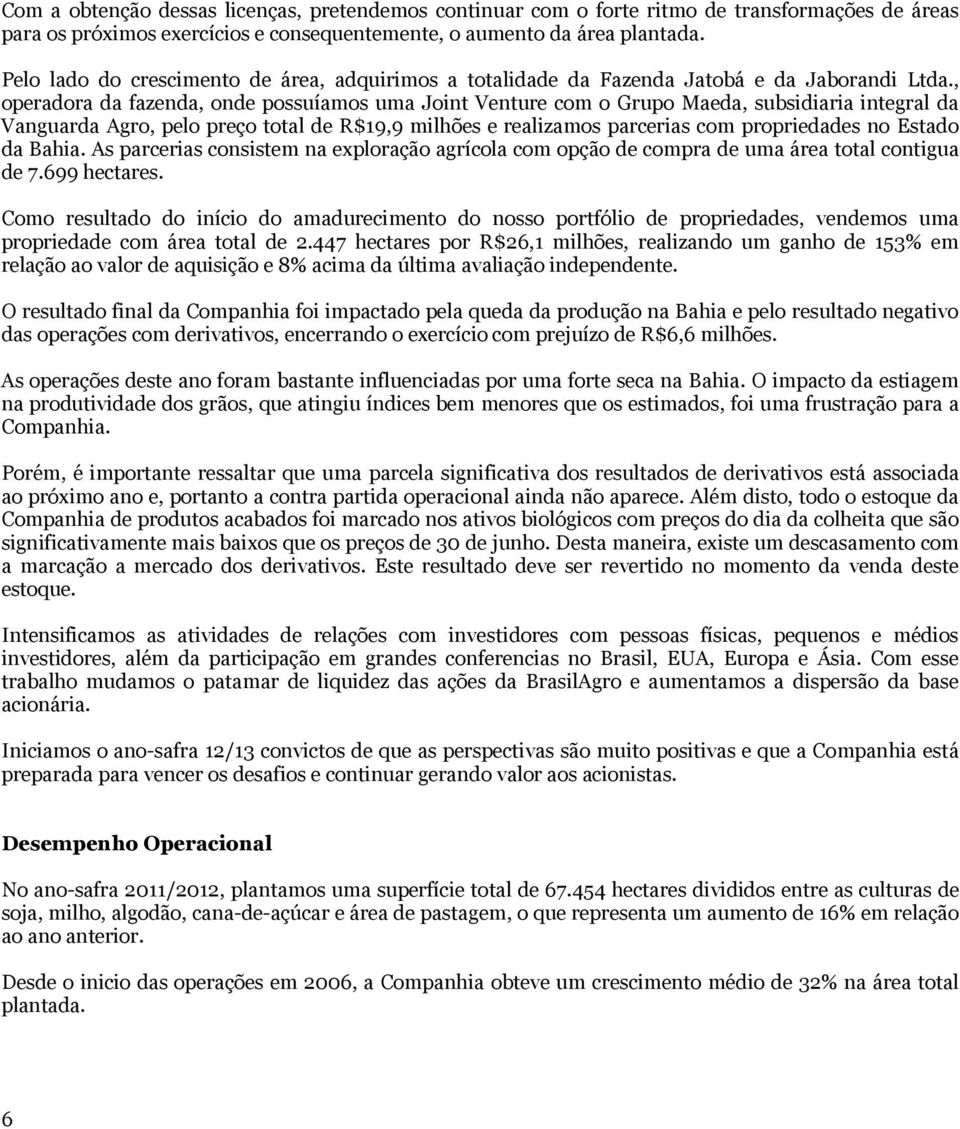 , operadora da fazenda, onde possuíamos uma Joint Venture com o Grupo Maeda, subsidiaria integral da Vanguarda Agro, pelo preço total de R$19,9 milhões e realizamos parcerias com propriedades no