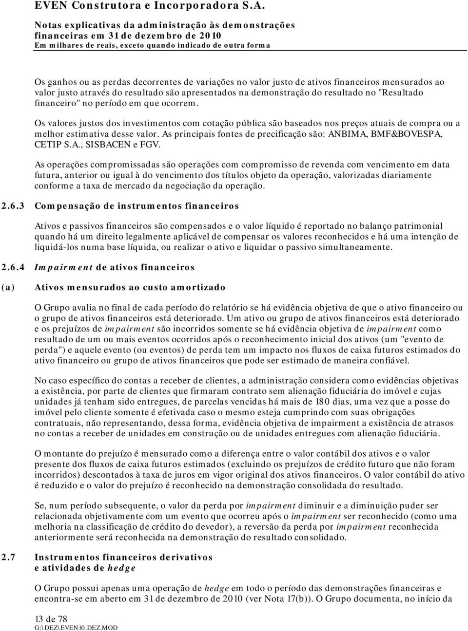 As principais fontes de precificação são: ANBIMA, BMF&BOVESPA, CETIP S.A., SISBACEN e FGV.