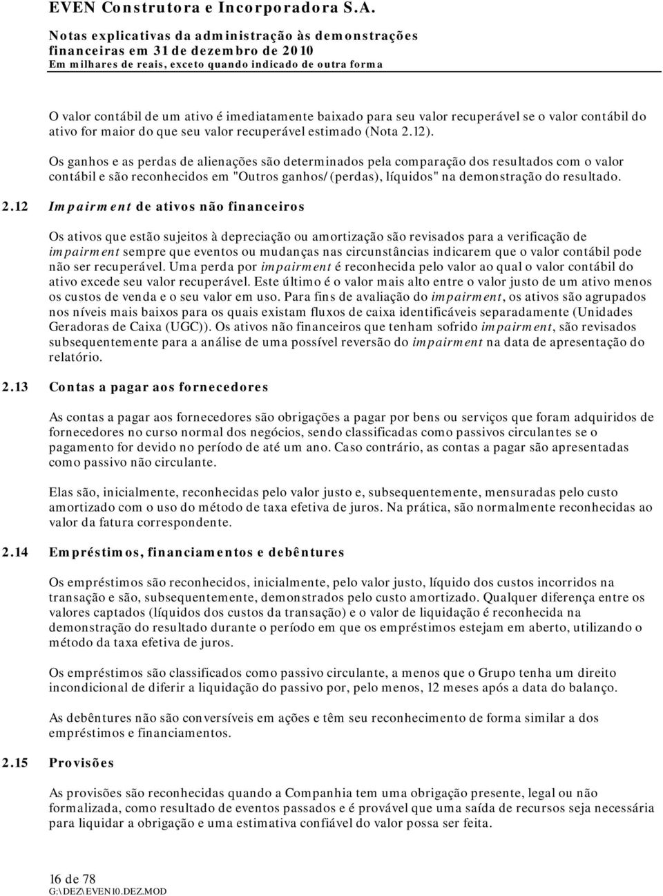 12 Impairment de ativos não financeiros Os ativos que estão sujeitos à depreciação ou amortização são revisados para a verificação de impairment sempre que eventos ou mudanças nas circunstâncias