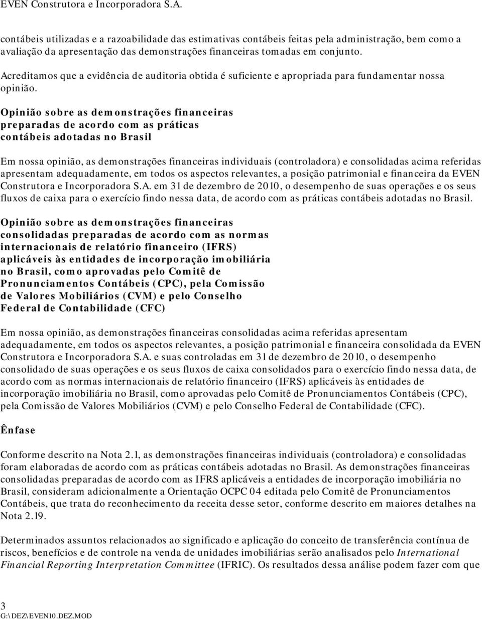 Opinião sobre as demonstrações financeiras preparadas de acordo com as práticas contábeis adotadas no Brasil Em nossa opinião, as demonstrações financeiras individuais (controladora) e consolidadas