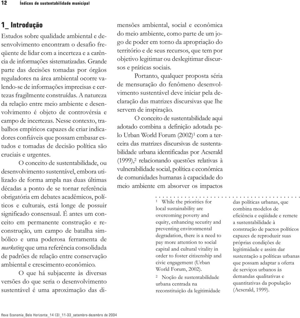 A natureza da relação entre meio ambiente e desenvolvimento é objeto de controvérsia e campo de incertezas.