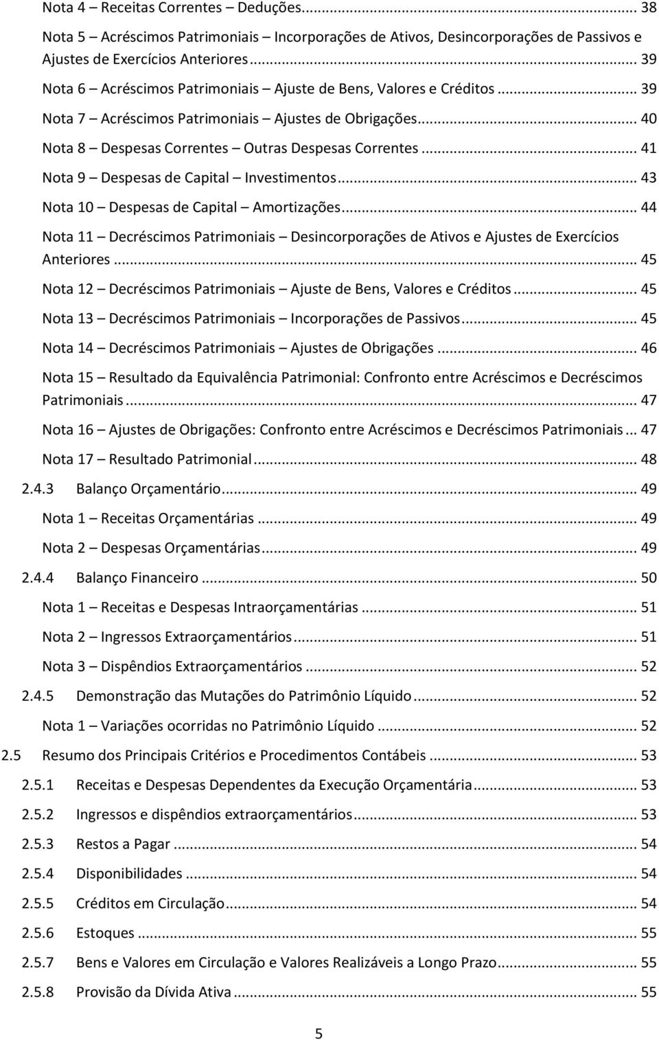 .. 41 Nota 9 Despesas de Capital Investimentos... 43 Nota 10 Despesas de Capital Amortizações... 44 Nota 11 Decréscimos Patrimoniais Desincorporações de Ativos e Ajustes de Exercícios Anteriores.