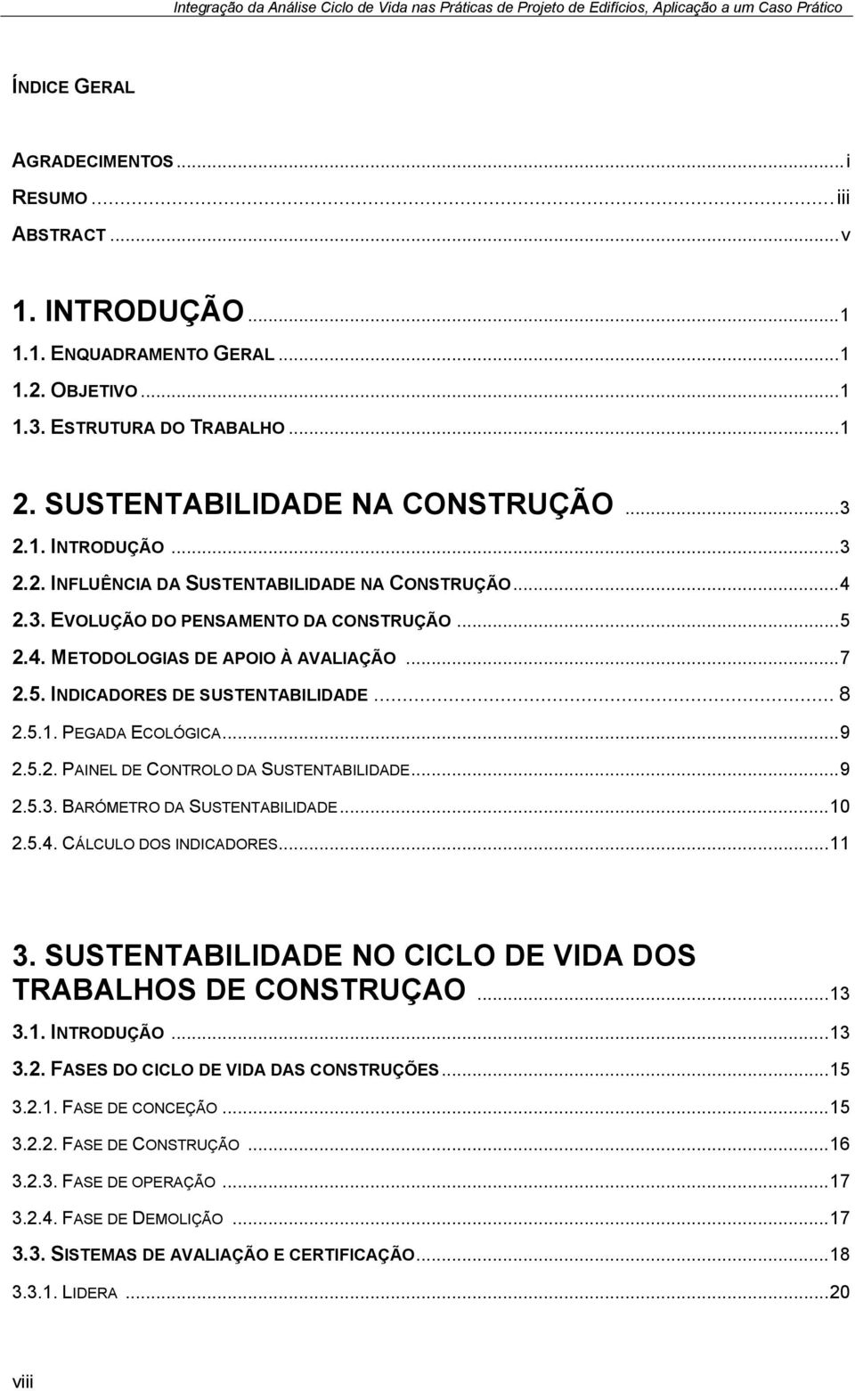 .. 8 2.5.1. PEGADA ECOLÓGICA... 9 2.5.2. PAINEL DE CONTROLO DA SUSTENTABILIDADE... 9 2.5.3. BARÓMETRO DA SUSTENTABILIDADE... 10 2.5.4. CÁLCULO DOS INDICADORES... 11 3.