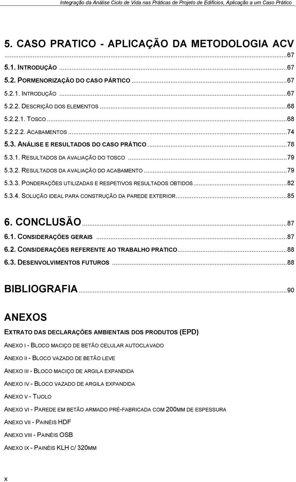 .. 82 5.3.4. SOLUÇÃO IDEAL PARA CONSTRUÇÃO DA PAREDE EXTERIOR... 85 6. CONCLUSÃO... 87 6.1. CONSIDERAÇÕES GERAIS... 87 6.2. CONSIDERAÇÕES REFERENTE AO TRABALHO PRATICO... 88 6.3. DESENVOLVIMENTOS FUTUROS.