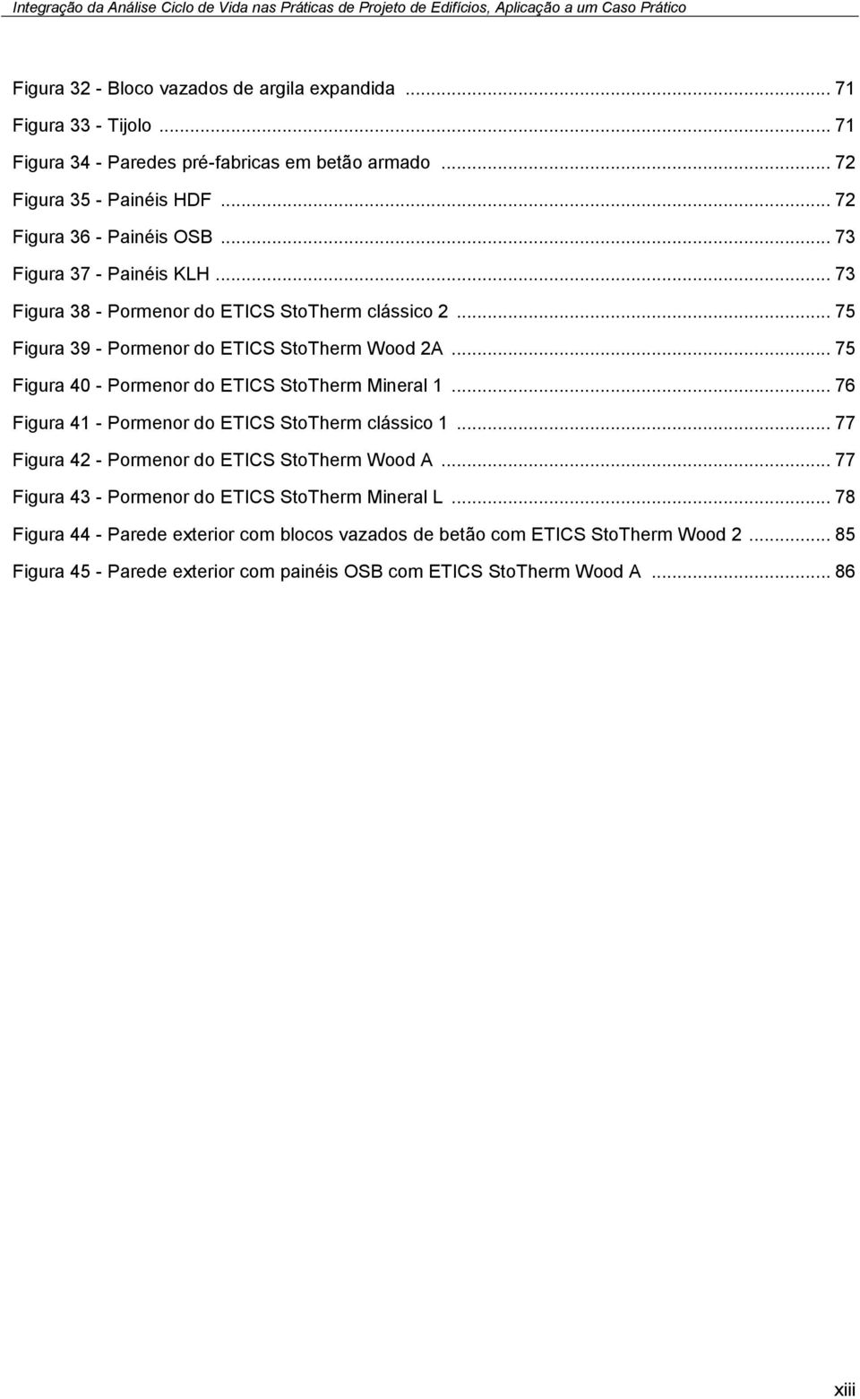 .. 75 Figura 40 - Pormenor do ETICS StoTherm Mineral 1... 76 Figura 41 - Pormenor do ETICS StoTherm clássico 1... 77 Figura 42 - Pormenor do ETICS StoTherm Wood A.