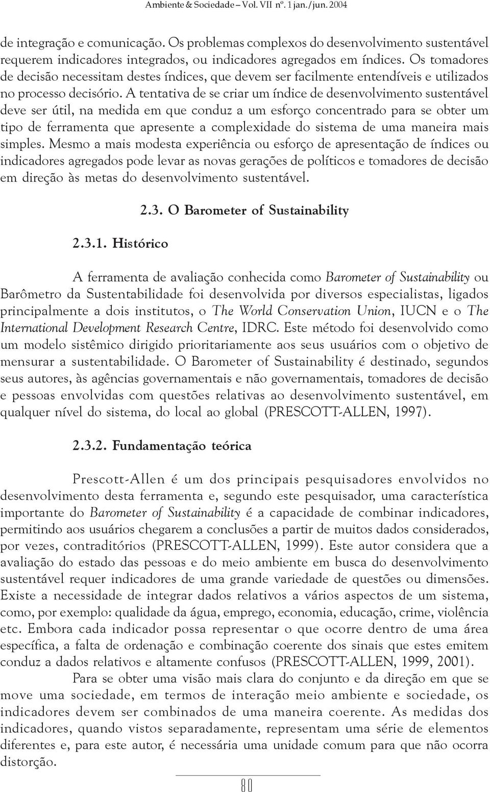 Os tomadores de decisão necessitam destes índices, que devem ser facilmente entendíveis e utilizados no processo decisório.