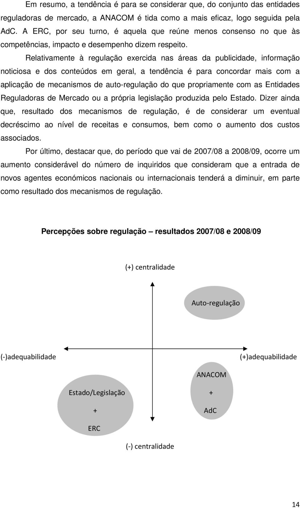 Relativamente à regulação exercida nas áreas da publicidade, informação noticiosa e dos conteúdos em geral, a tendência é para concordar mais com a aplicação de mecanismos de auto-regulação do que