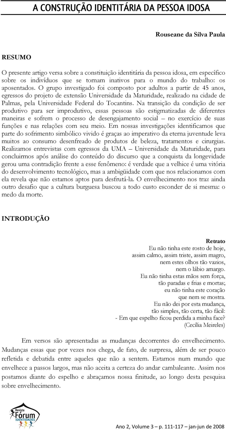 O grupo investigado foi composto por adultos a partir de 45 anos, egressos do projeto de extensão Universidade da Maturidade, realizado na cidade de Palmas, pela Universidade Federal do Tocantins.