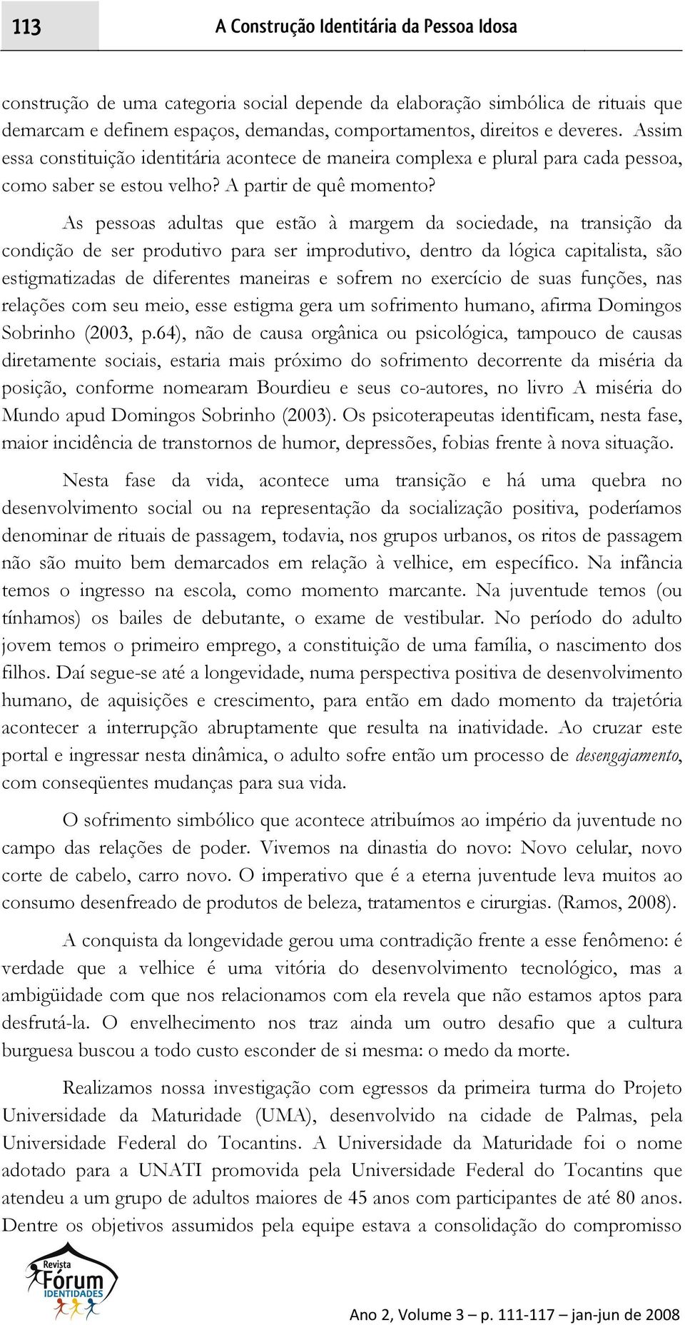 As pessoas adultas que estão à margem da sociedade, na transição da condição de ser produtivo para ser improdutivo, dentro da lógica capitalista, são estigmatizadas de diferentes maneiras e sofrem no