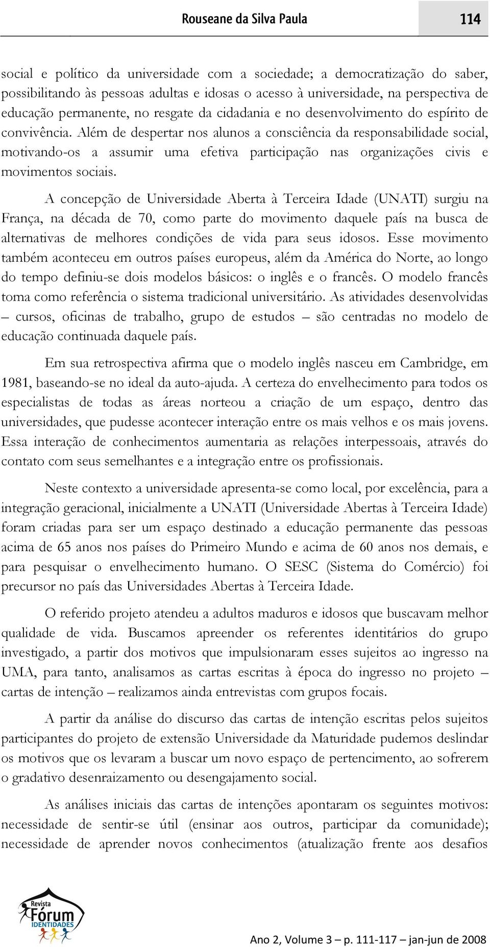 Além de despertar nos alunos a consciência da responsabilidade social, motivando-os a assumir uma efetiva participação nas organizações civis e movimentos sociais.