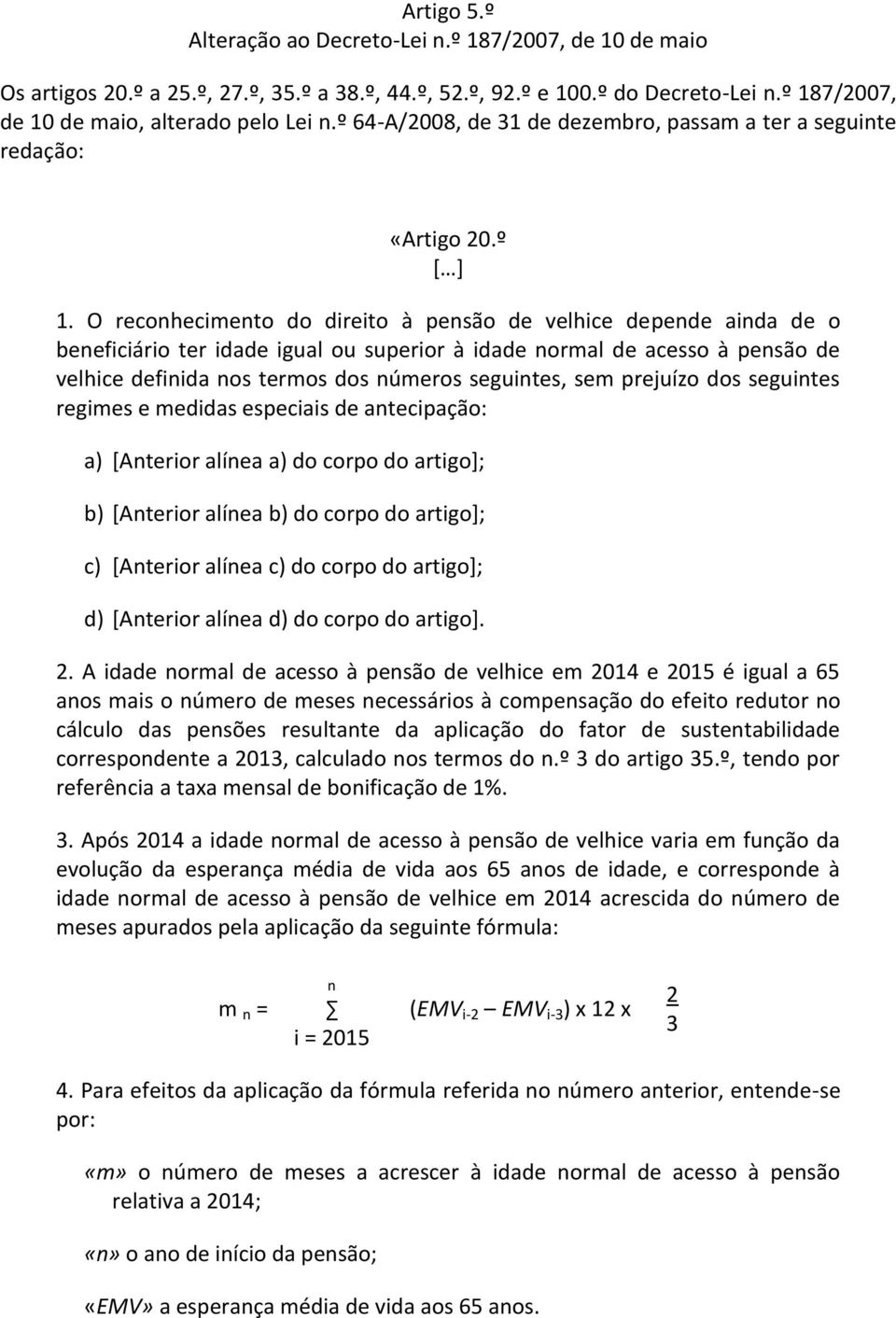 O reconhecimento do direito à pensão de velhice depende ainda de o beneficiário ter idade igual ou superior à idade normal de acesso à pensão de velhice definida nos termos dos números seguintes, sem