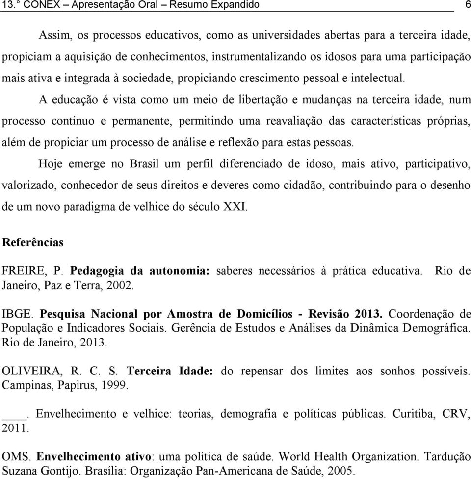 A educação é vista como um meio de libertação e mudanças na terceira idade, num processo contínuo e permanente, permitindo uma reavaliação das características próprias, além de propiciar um processo