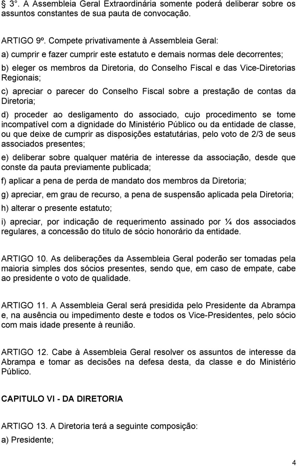 Regionais; c) apreciar o parecer do Conselho Fiscal sobre a prestação de contas da Diretoria; d) proceder ao desligamento do associado, cujo procedimento se tome incompatível com a dignidade do