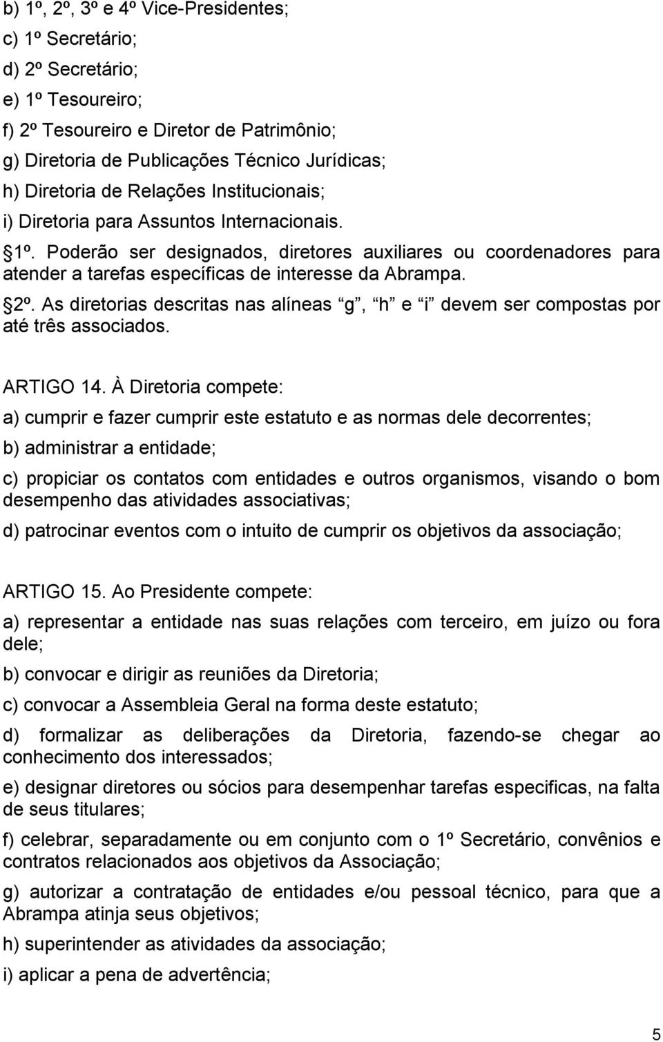 As diretorias descritas nas alíneas g, h e i devem ser compostas por até três associados. ARTIGO 14.