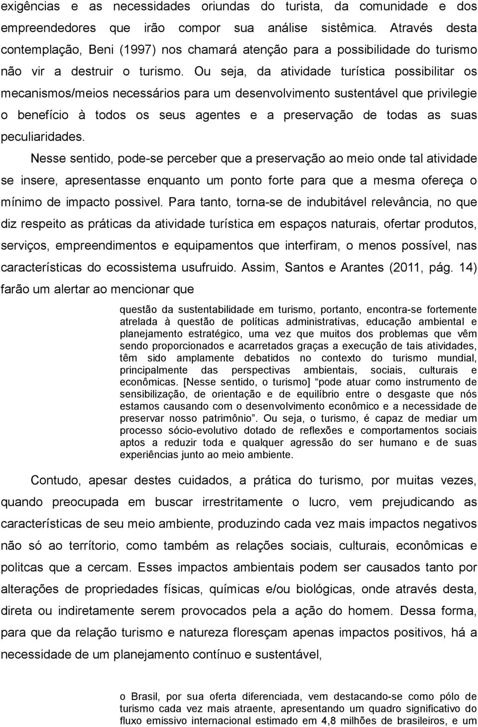 Ou seja, da atividade turística possibilitar os mecanismos/meios necessários para um desenvolvimento sustentável que privilegie o benefício à todos os seus agentes e a preservação de todas as suas