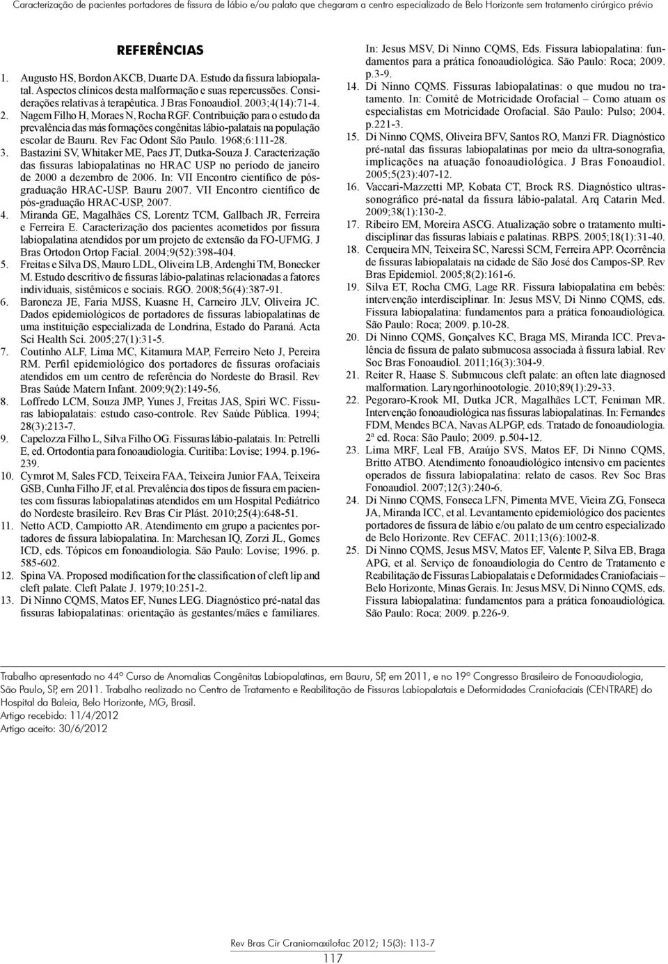 1968;6:111-28. 3. Bastazini SV, Whitaker ME, Paes JT, Dutka-Souza J. Caracterização das fissuras labiopalatinas no HRAC USP no período de janeiro de 2000 a dezembro de 2006.