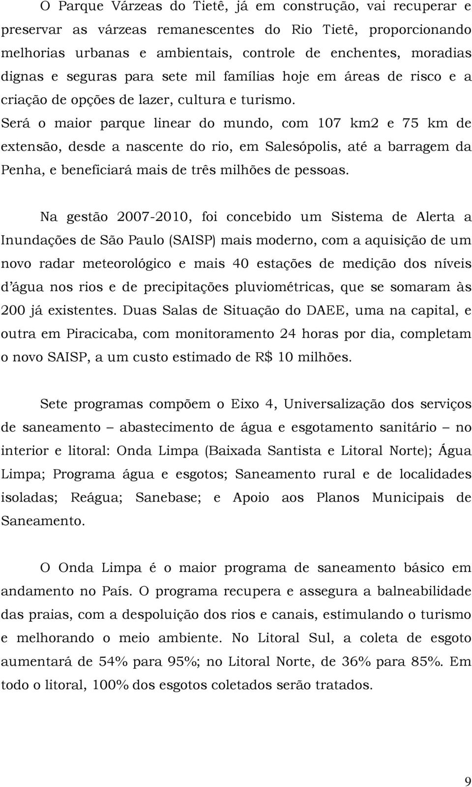 Será o maior parque linear do mundo, com 107 km2 e 75 km de extensão, desde a nascente do rio, em Salesópolis, até a barragem da Penha, e beneficiará mais de três milhões de pessoas.