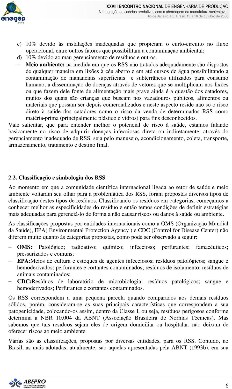 Meio ambiente: na medida em que os RSS não tratados adequadamente são dispostos de qualquer maneira em lixões à céu aberto e em até cursos de água possibilitando a contaminação de mananciais