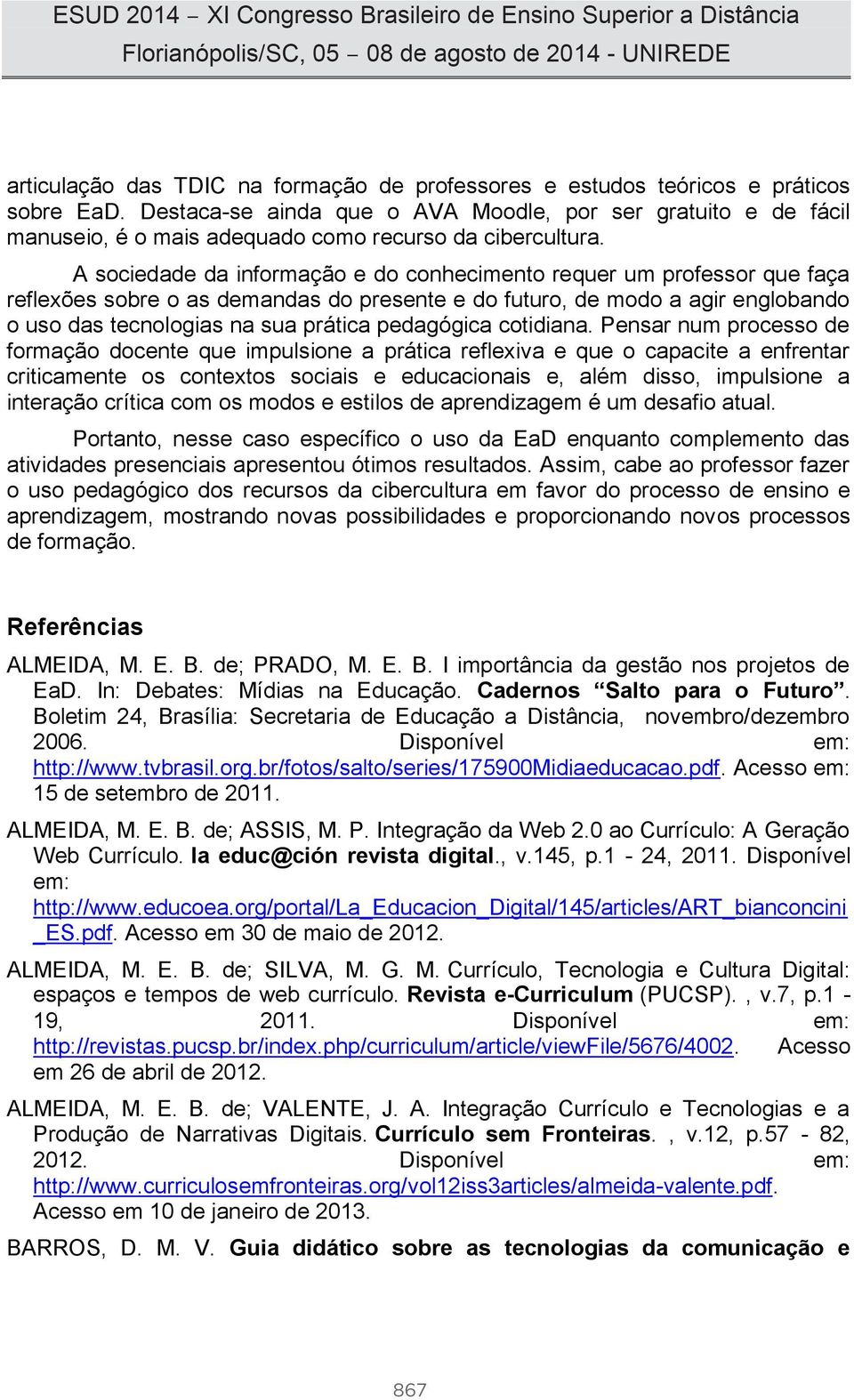 A sociedade da informação e do conhecimento requer um professor que faça reflexões sobre o as demandas do presente e do futuro, de modo a agir englobando o uso das tecnologias na sua prática