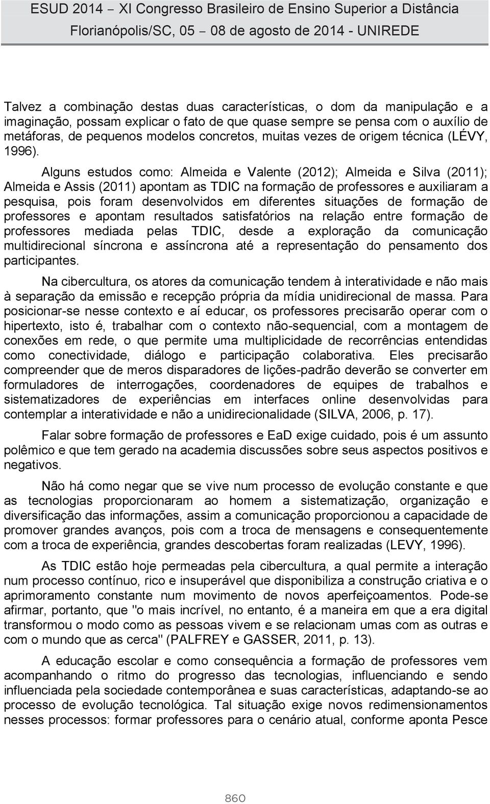 Alguns estudos como: Almeida e Valente (2012); Almeida e Silva (2011); Almeida e Assis (2011) apontam as TDIC na formação de professores e auxiliaram a pesquisa, pois foram desenvolvidos em