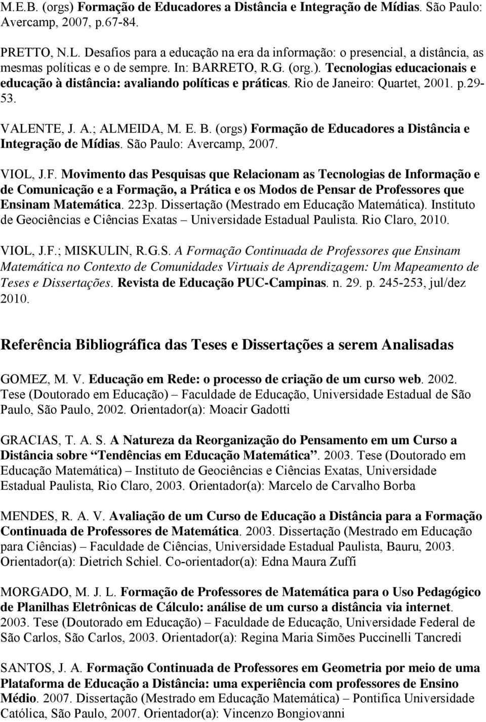 Tecnologias educacionais e educação à distância: avaliando políticas e práticas. Rio de Janeiro: Quartet, 2001. p.29-53. VALENTE, J. A.; ALMEIDA, M. E. B.
