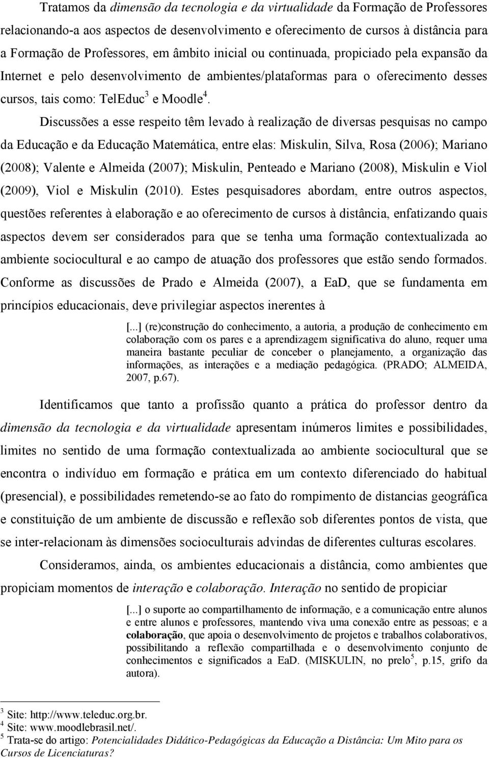 Discussões a esse respeito têm levado à realização de diversas pesquisas no campo da Educação e da Educação Matemática, entre elas: Miskulin, Silva, Rosa (2006); Mariano (2008); Valente e Almeida