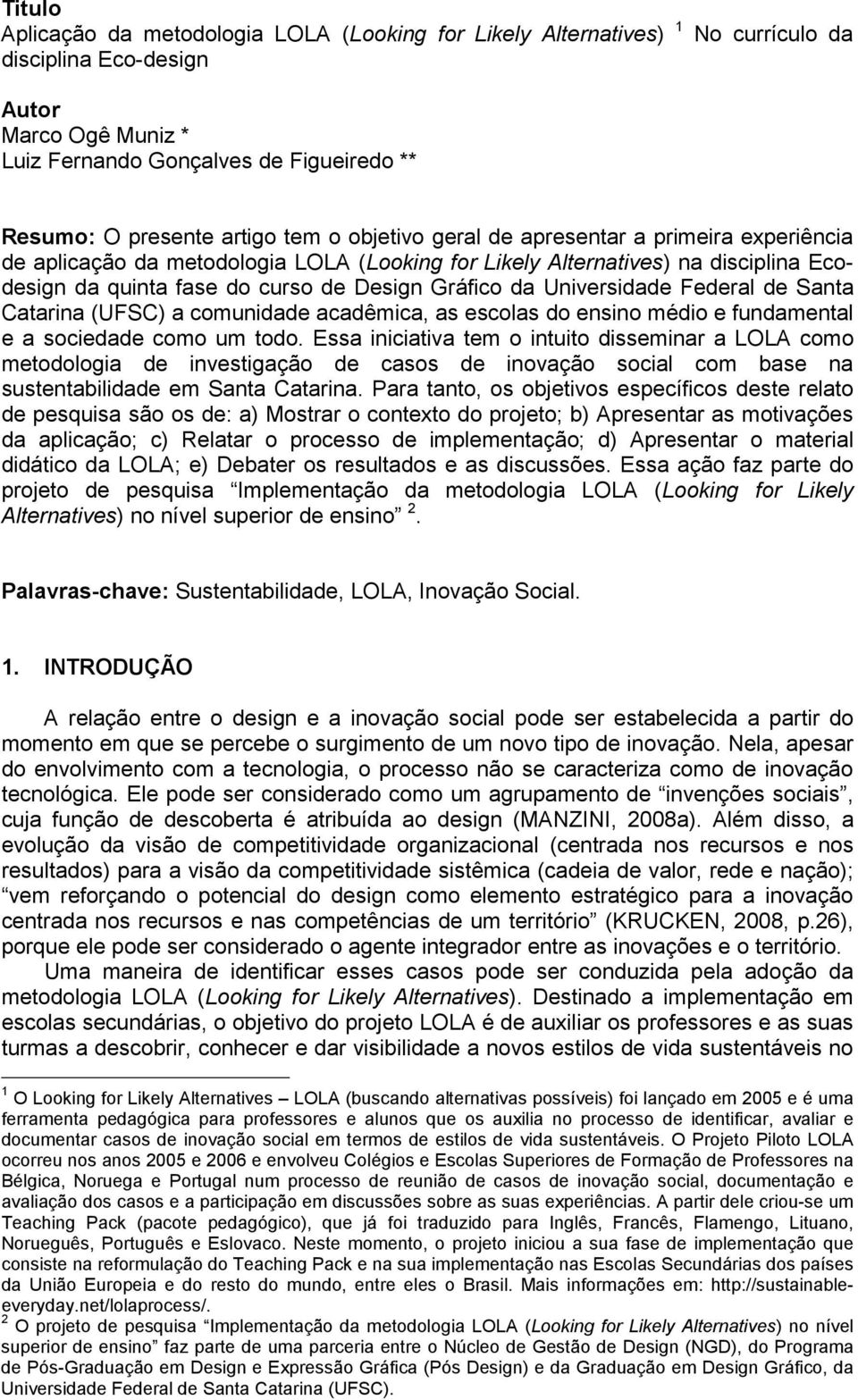 da Universidade Federal de Santa Catarina (UFSC) a comunidade acadêmica, as escolas do ensino médio e fundamental e a sociedade como um todo.