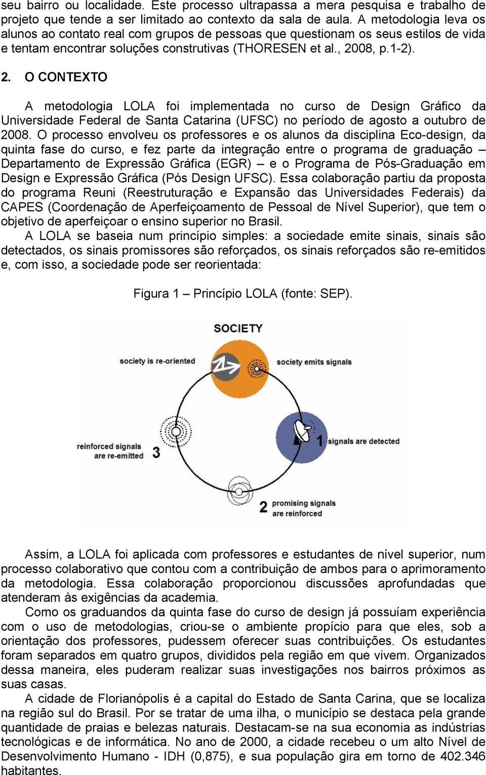 08, p.1-2). 2. O CONTEXTO A metodologia LOLA foi implementada no curso de Design Gráfico da Universidade Federal de Santa Catarina (UFSC) no período de agosto a outubro de 2008.