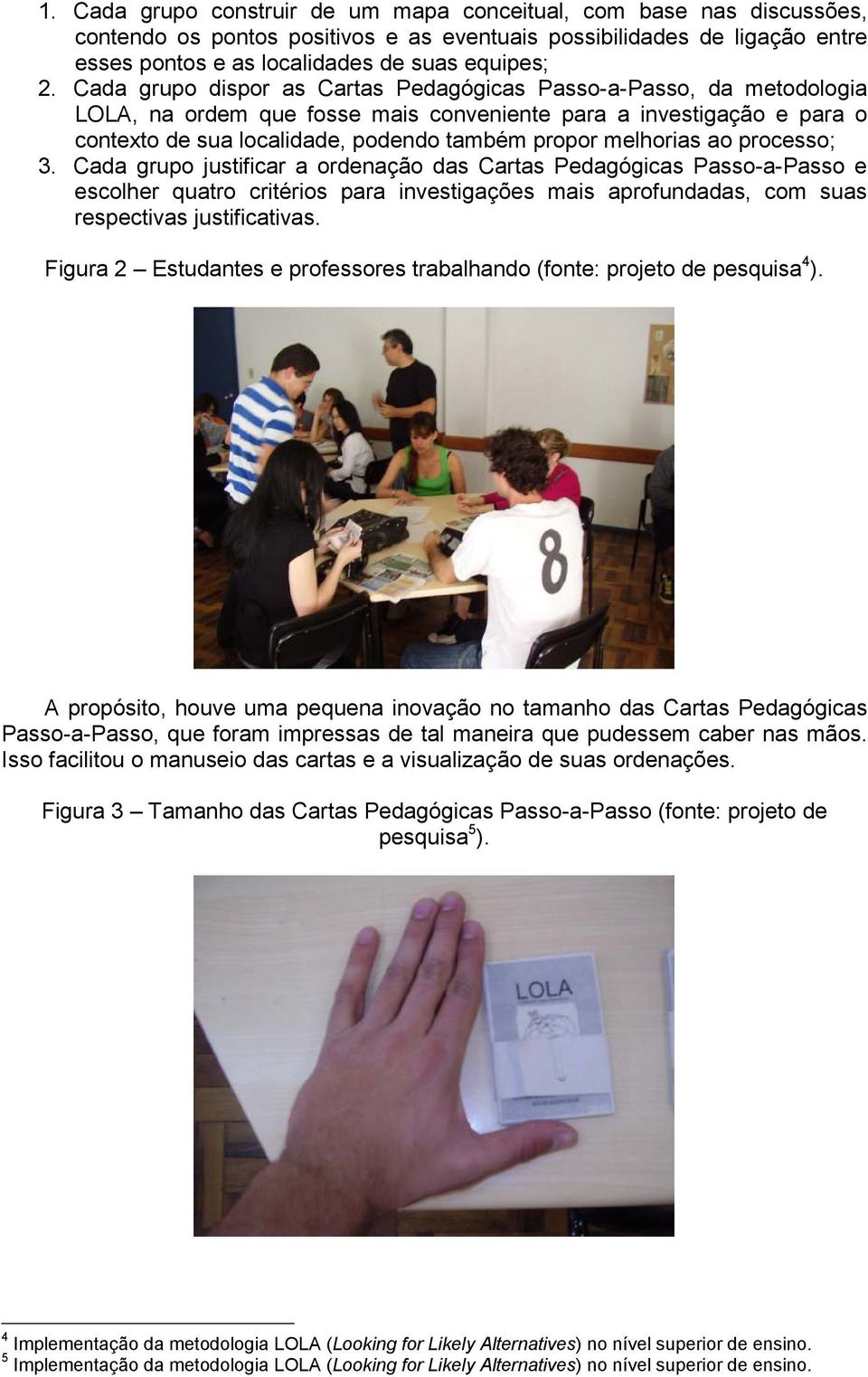 melhorias ao processo; 3. Cada grupo justificar a ordenação das Cartas Pedagógicas Passo-a-Passo e escolher quatro critérios para investigações mais aprofundadas, com suas respectivas justificativas.