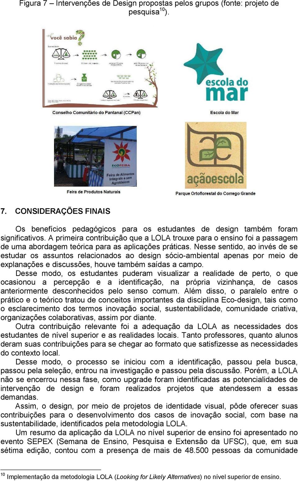 Nesse sentido, ao invés de se estudar os assuntos relacionados ao design sócio-ambiental apenas por meio de explanações e discussões, houve também saídas a campo.