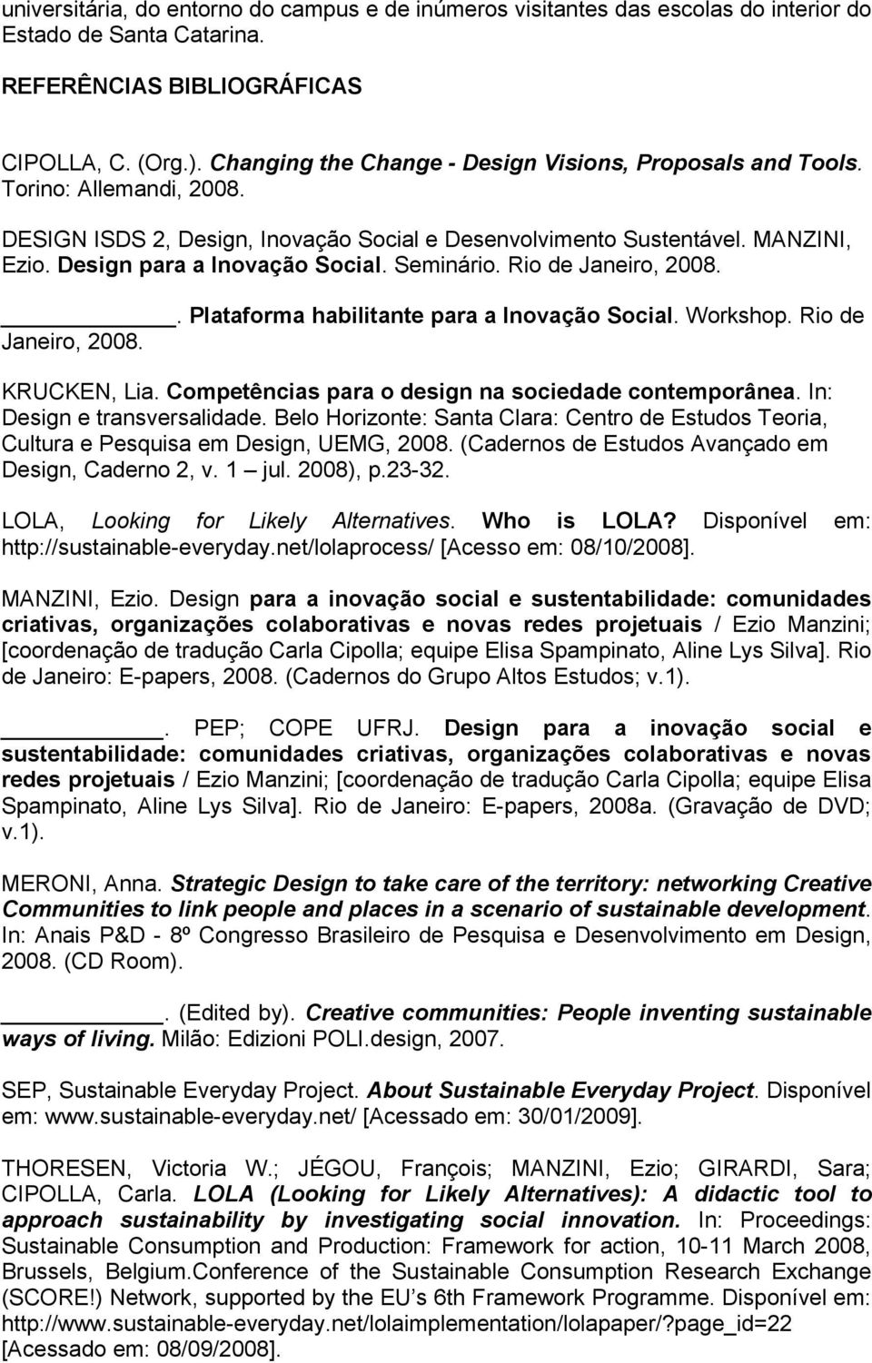 Seminário. Rio de Janeiro, 2008.. Plataforma habilitante para a Inovação Social. Workshop. Rio de Janeiro, 2008. KRUCKEN, Lia. Competências para o design na sociedade contemporânea.