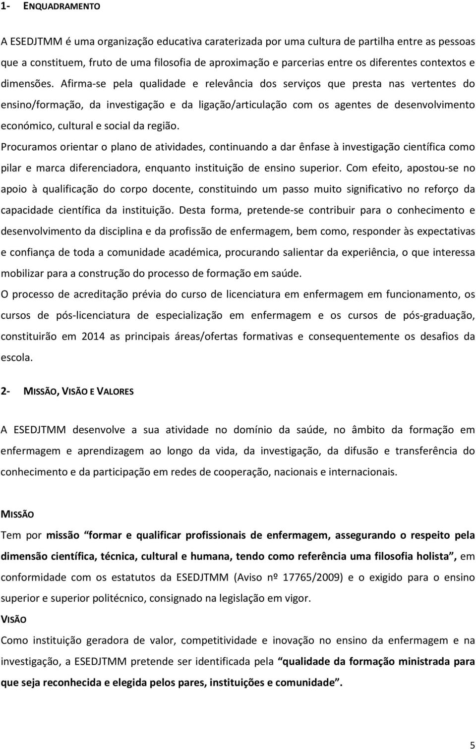 Afirma-se pela qualidade e relevância dos serviços que presta nas vertentes do ensino/formação, da investigação e da ligação/articulação com os agentes de desenvolvimento económico, cultural e social