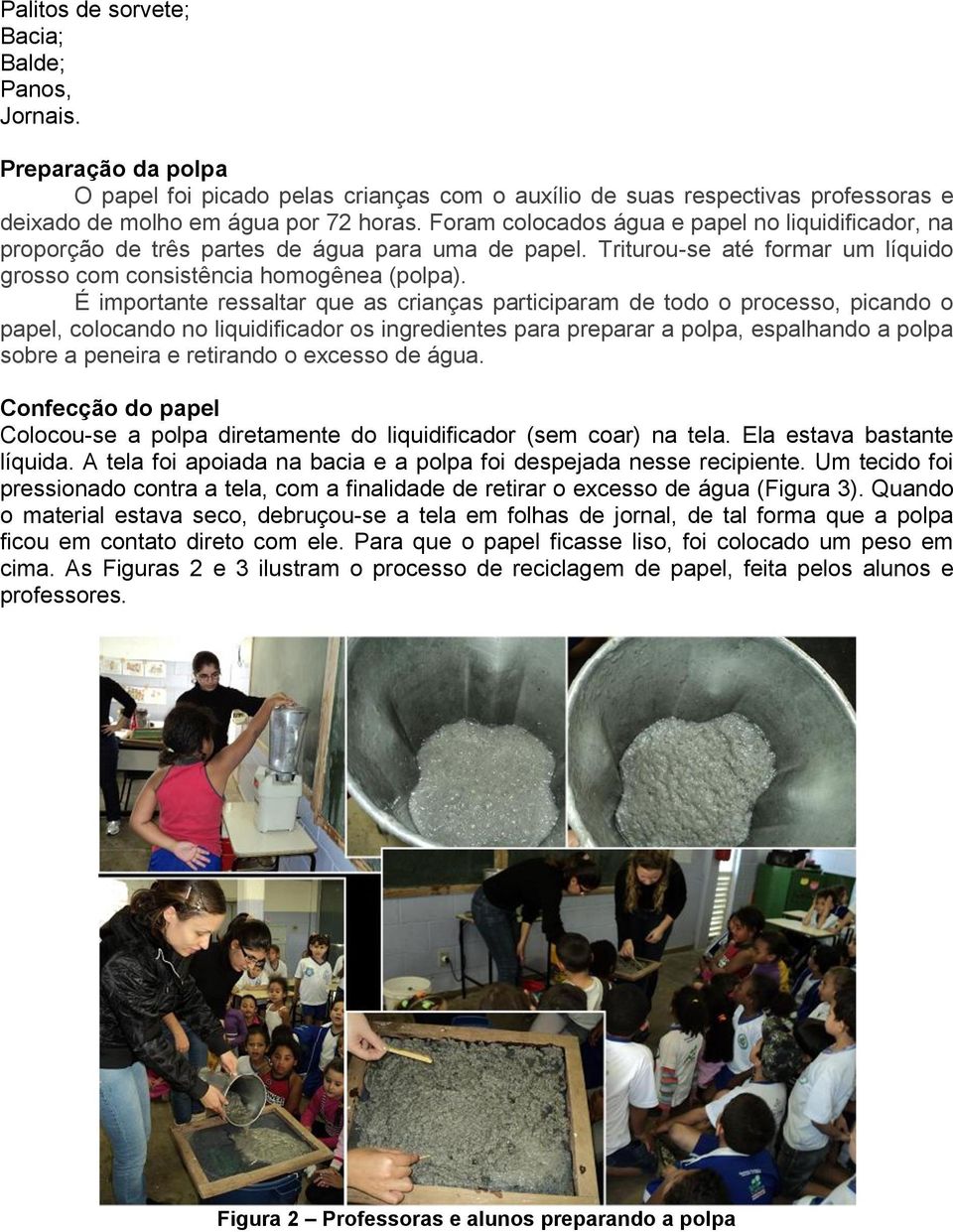 É importante ressaltar que as crianças participaram de todo o processo, picando o papel, colocando no liquidificador os ingredientes para preparar a polpa, espalhando a polpa sobre a peneira e