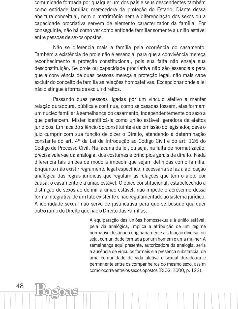 Por conseguinte, não há como ver como entidade familiar somente a união estável entre pessoas de sexos opostos. Não se diferencia mais a família pela ocorrência do casamento.