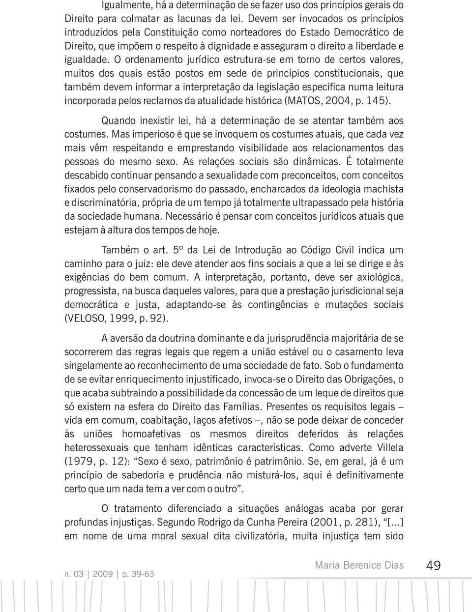 O ordenamento jurídico estrutura-se em torno de certos valores, muitos dos quais estão postos em sede de princípios constitucionais, que também devem informar a interpretação da legislação específica