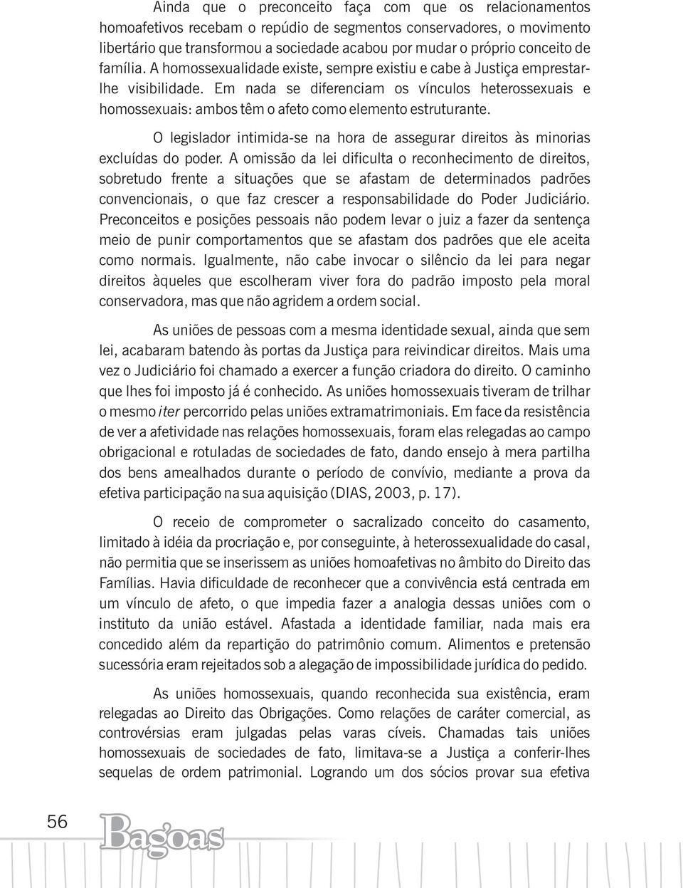 Em nada se diferenciam os vínculos heterossexuais e homossexuais: ambos têm o afeto como elemento estruturante. O legislador intimida-se na hora de assegurar direitos às minorias excluídas do poder.