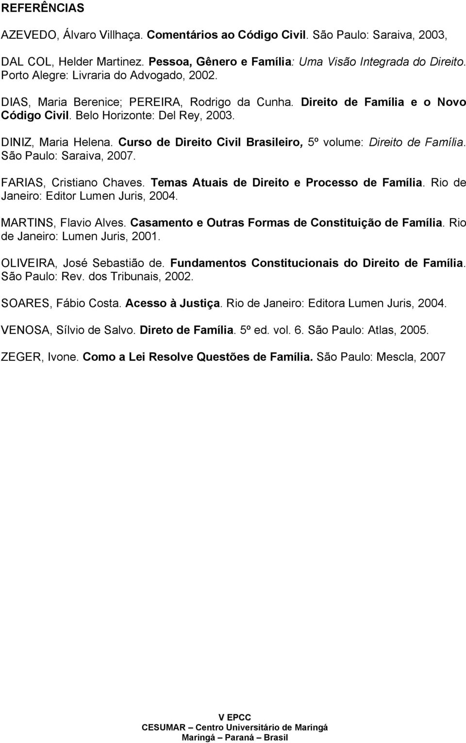Curso de Direito Civil Brasileiro, 5º volume: Direito de Família. São Paulo: Saraiva, 2007. FARIAS, Cristiano Chaves. Temas Atuais de Direito e Processo de Família.