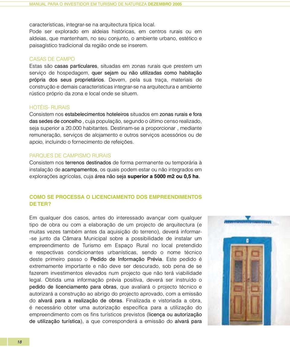 Casas de Campo Estas são casas particulares, situadas em zonas rurais que prestem um serviço de hospedagem, quer sejam ou não utilizadas como habitação própria dos seus proprietários.