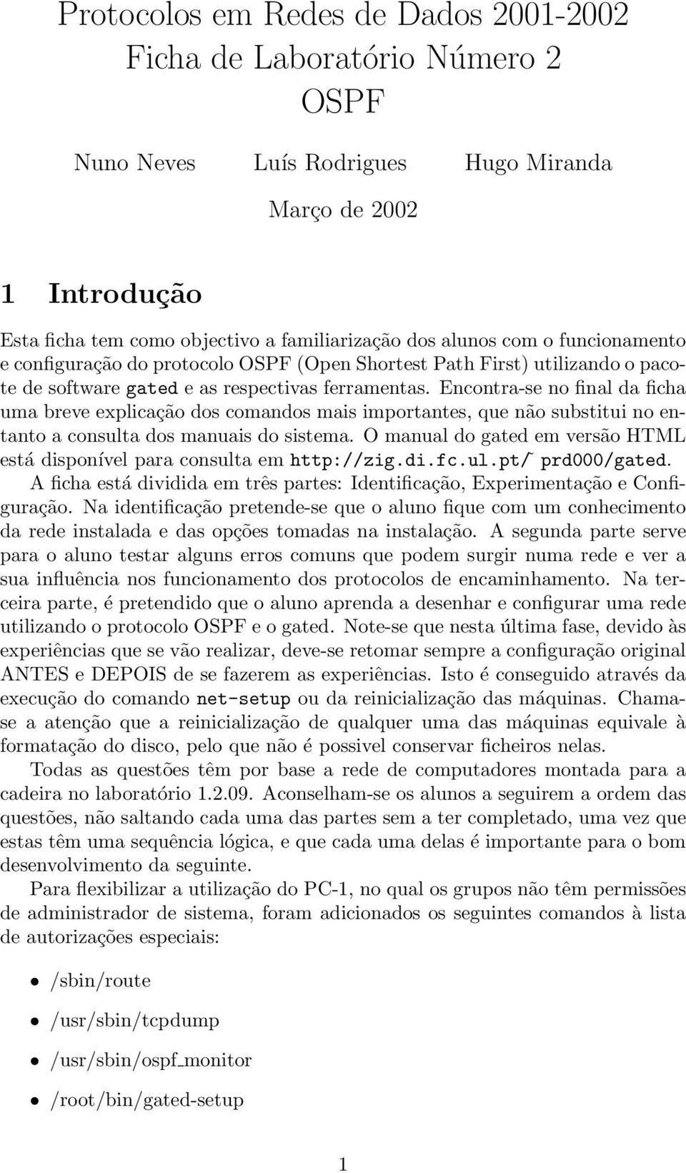 Encontra-se no final da ficha uma breve explicação dos comandos mais importantes, que não substitui no entanto a consulta dos manuais do sistema.