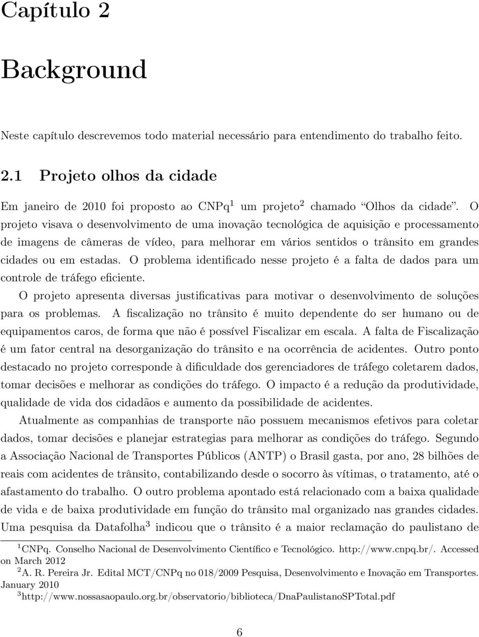 O problema identificado nesse projeto é a falta de dados para um controle de tráfego eficiente.