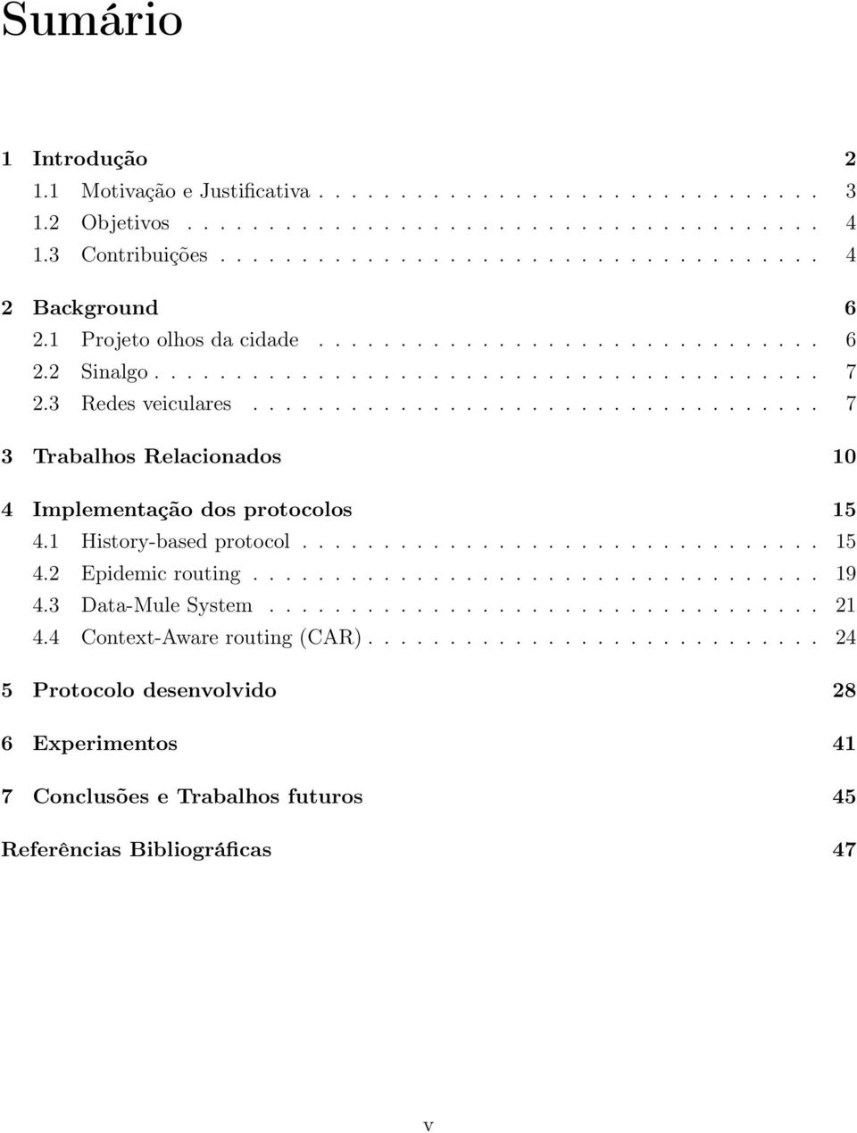 .................................. 7 3 Trabalhos Relacionados 10 4 Implementação dos protocolos 15 4.1 History-based protocol................................ 15 4.2 Epidemic routing................................... 19 4.