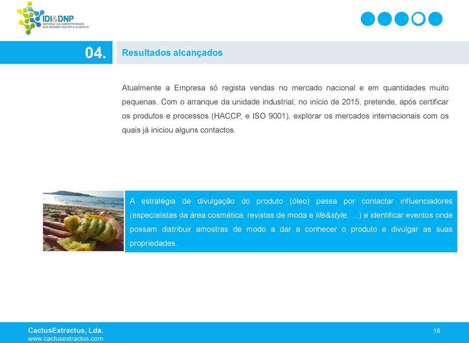 Com o arranque da unidade industrial, no início de 2015, pretende, após certificar os produtos e processos (HACCP, e ISO 9001), explorar os mercados internacionais com os quais já iniciou